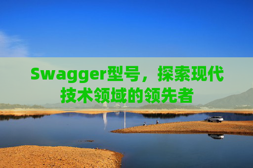 Swagger型号，探索现代技术领域的领先者