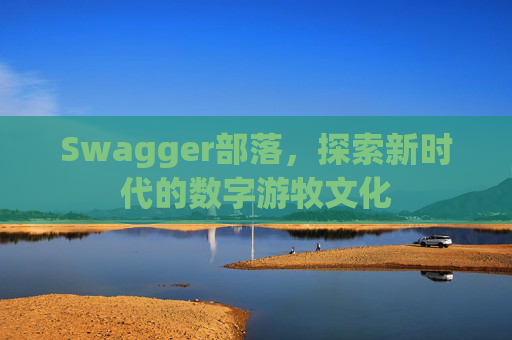 Swagger部落，探索新时代的数字游牧文化